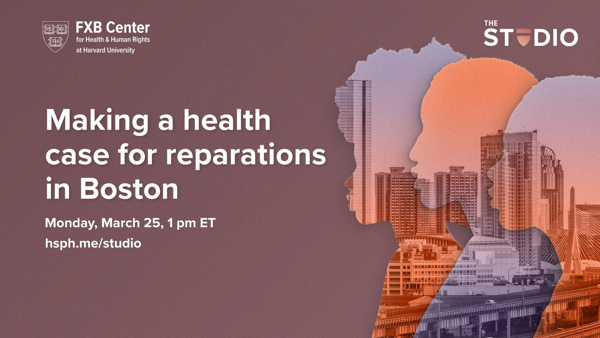 FXB Center for Health & Human Rights at Harvard University logo. The Studio logo. Making a health case for reparations in Boston. Monday, March 25, 1pm ET. hsph.me/studio. Transparent overlapping side profiles of three people, view of Boston skyline and Hakim bridge visible in the background against red/purple background.