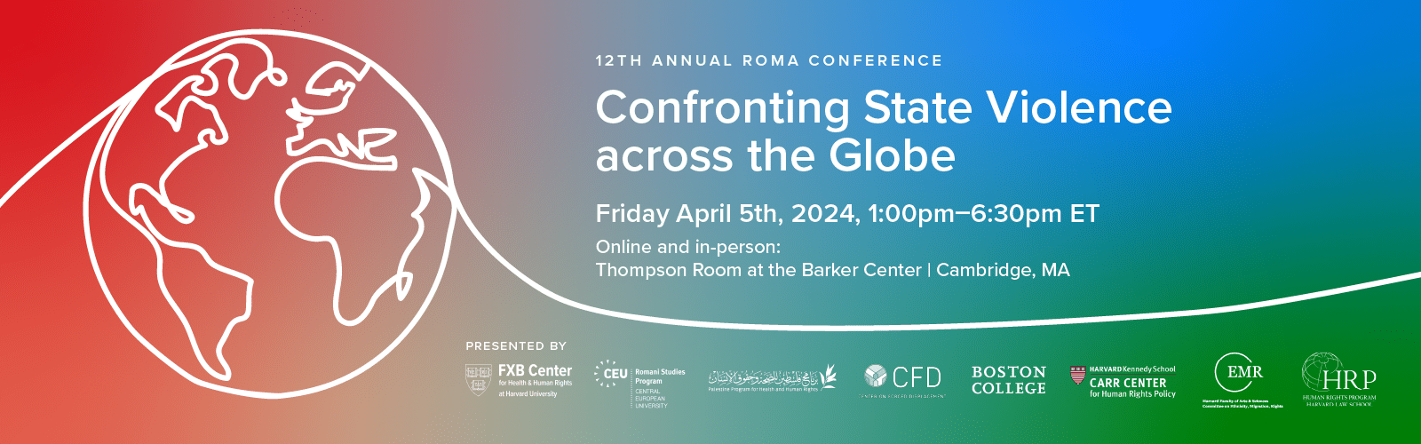 Flier for 12th annual Roma conference: Confronting State Violence Across the Globe. Friday, April 5th, 2024, 1:00pm-6:30pm ET. Online and in-person: Thompson Room at the Barker Center, Cambridge, MA.