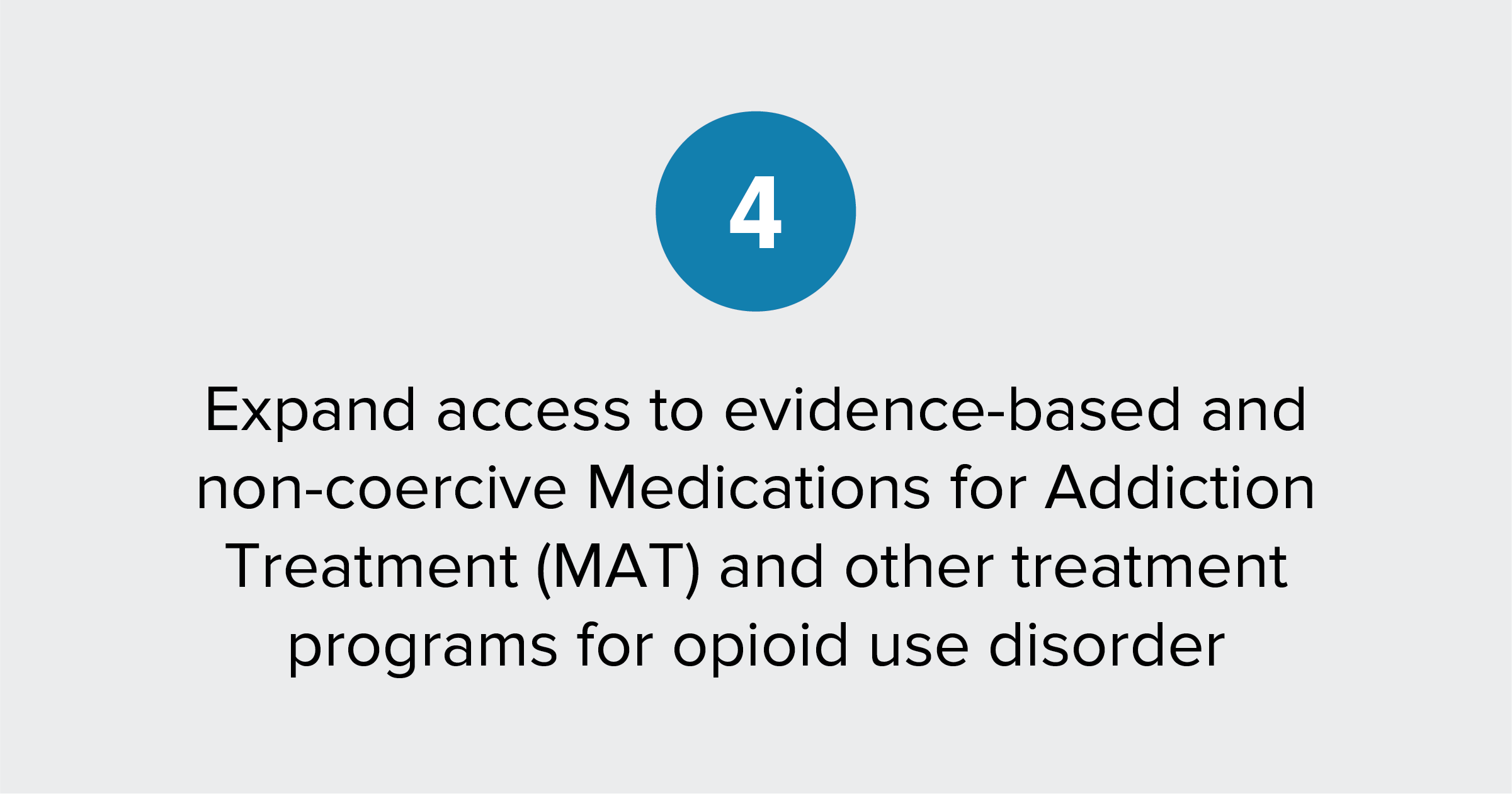 Text of report recommendation 4: Expand access to evidence-based and non-coercive Medications for Addiction Treatment (MAT) and other treatment programs for opioid use disorder