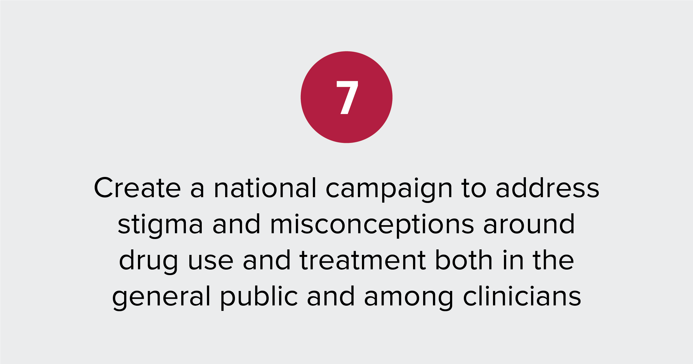 Text of report recommendation 7: Create a national campaign to address stigma and misconceptions around drug use and treatment both in the general public and among clinicians