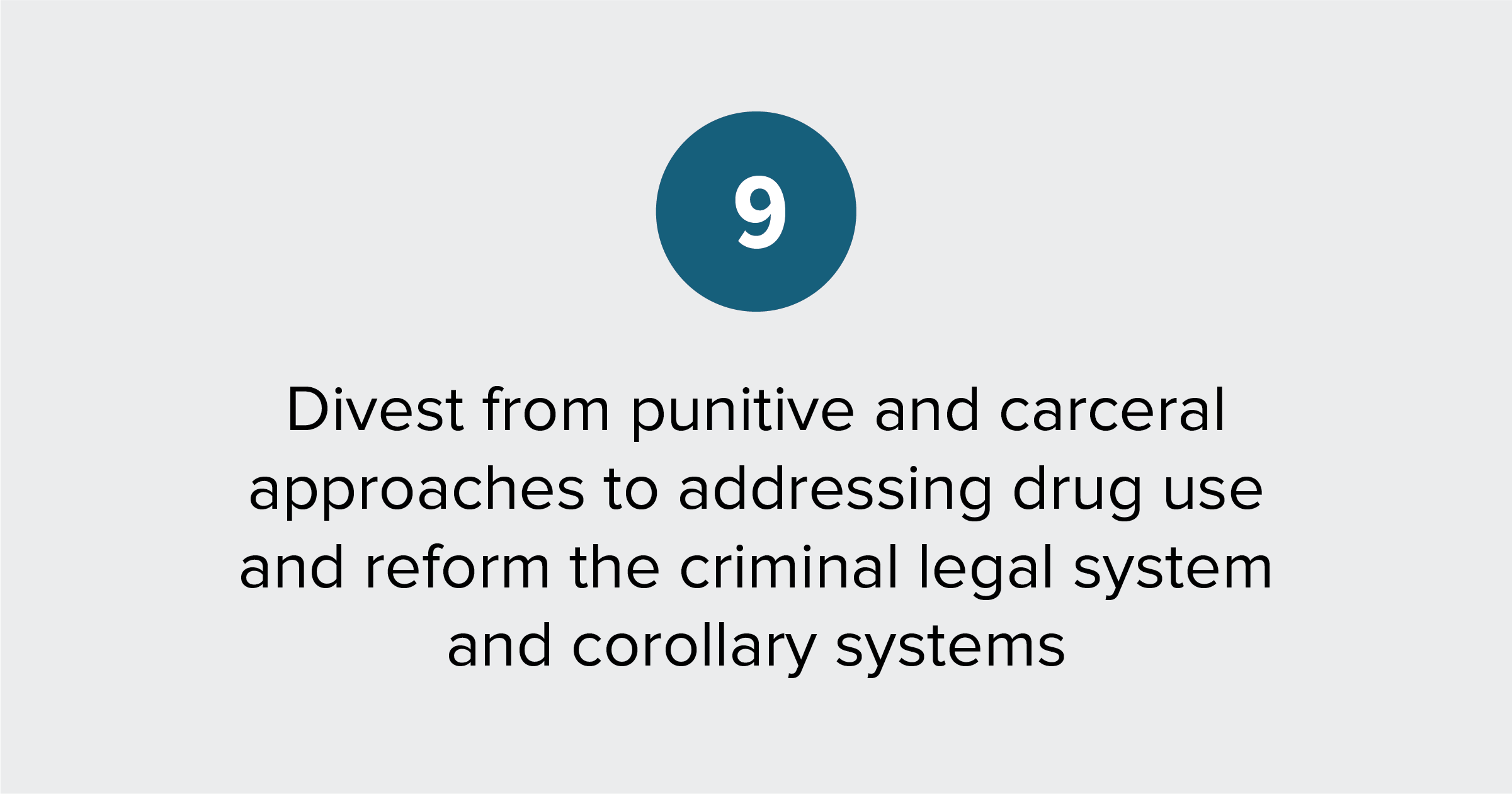 Text of report recommendation 9: End punitive and carceral approaches to addressing drug use and reform the criminal legal system and corollary systems